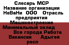 Слесарь МСР › Название организации ­ НеВаНи, ООО › Отрасль предприятия ­ Машиностроение › Минимальный оклад ­ 70 000 - Все города Работа » Вакансии   . Адыгея респ.